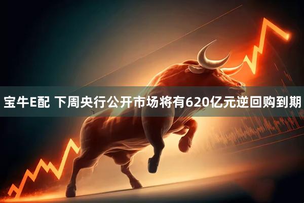 宝牛E配 下周央行公开市场将有620亿元逆回购到期